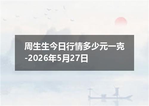 周生生今日行情多少元一克-2026年5月27日
