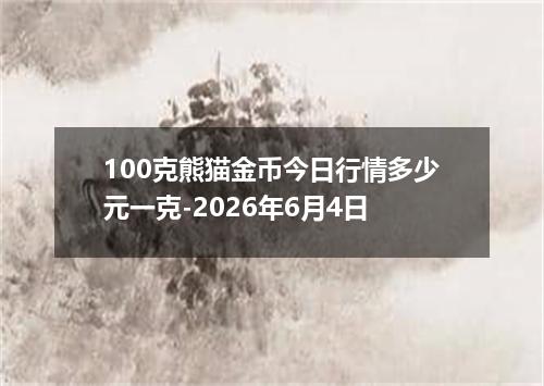 100克熊猫金币今日行情多少元一克-2026年6月4日