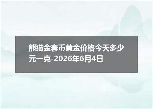 熊猫金套币黄金价格今天多少元一克-2026年6月4日