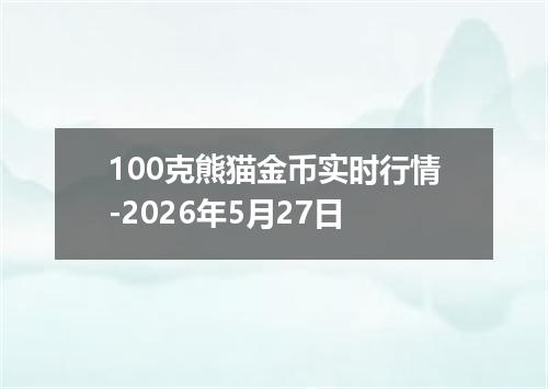 100克熊猫金币实时行情-2026年5月27日