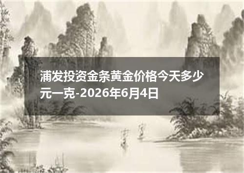 浦发投资金条黄金价格今天多少元一克-2026年6月4日