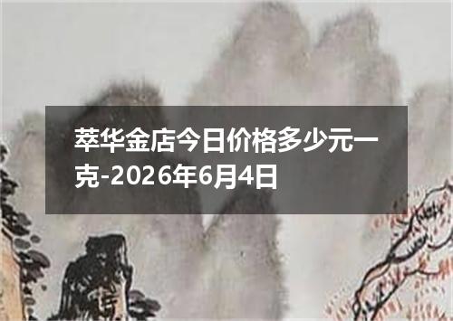 萃华金店今日价格多少元一克-2026年6月4日