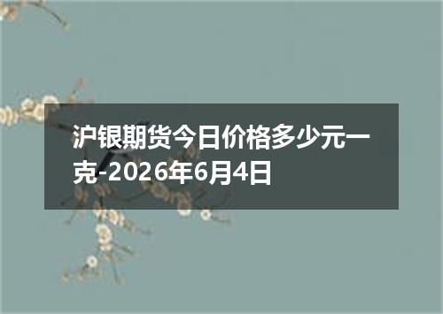 沪银期货今日价格多少元一克-2026年6月4日
