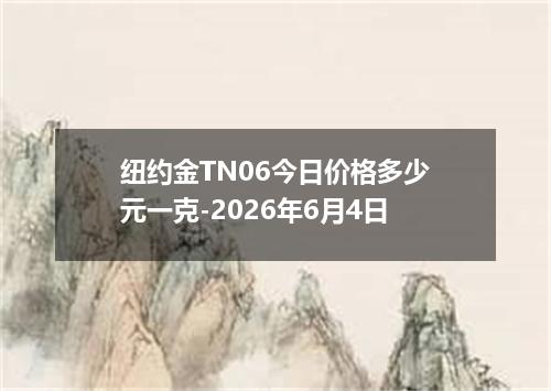 纽约金TN06今日价格多少元一克-2026年6月4日